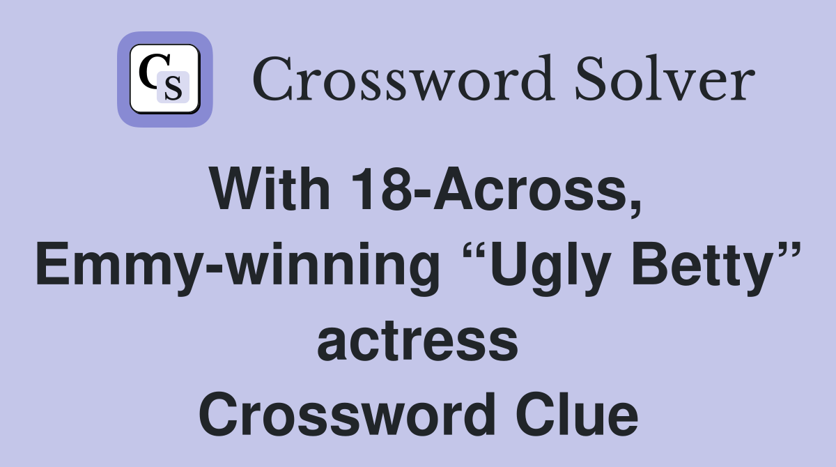 With 18-Across, Emmy-winning “Ugly Betty” actress Crossword Clue