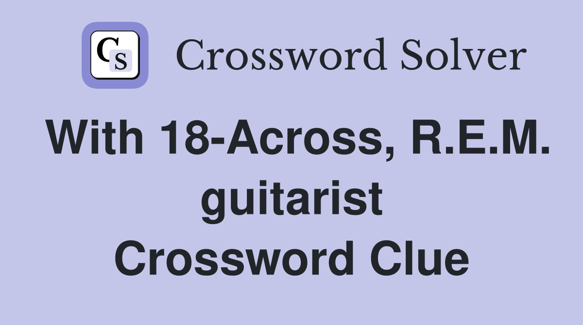 With 18-Across, R.E.M. guitarist Crossword Clue