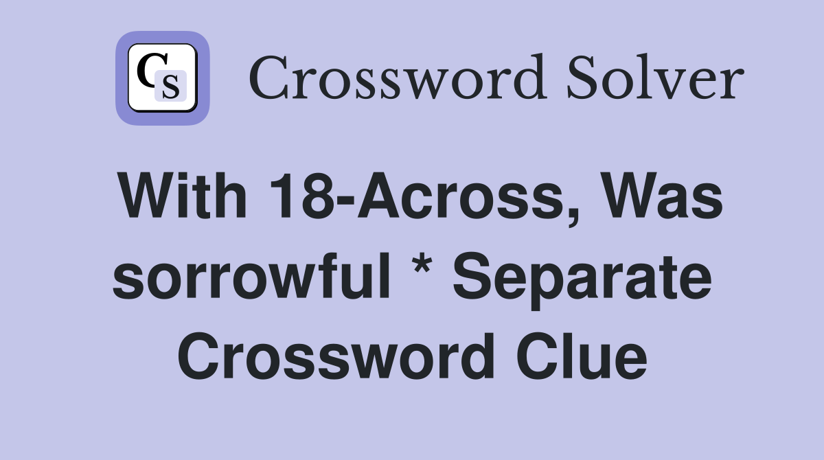 With 18-Across, Was sorrowful * Separate Crossword Clue