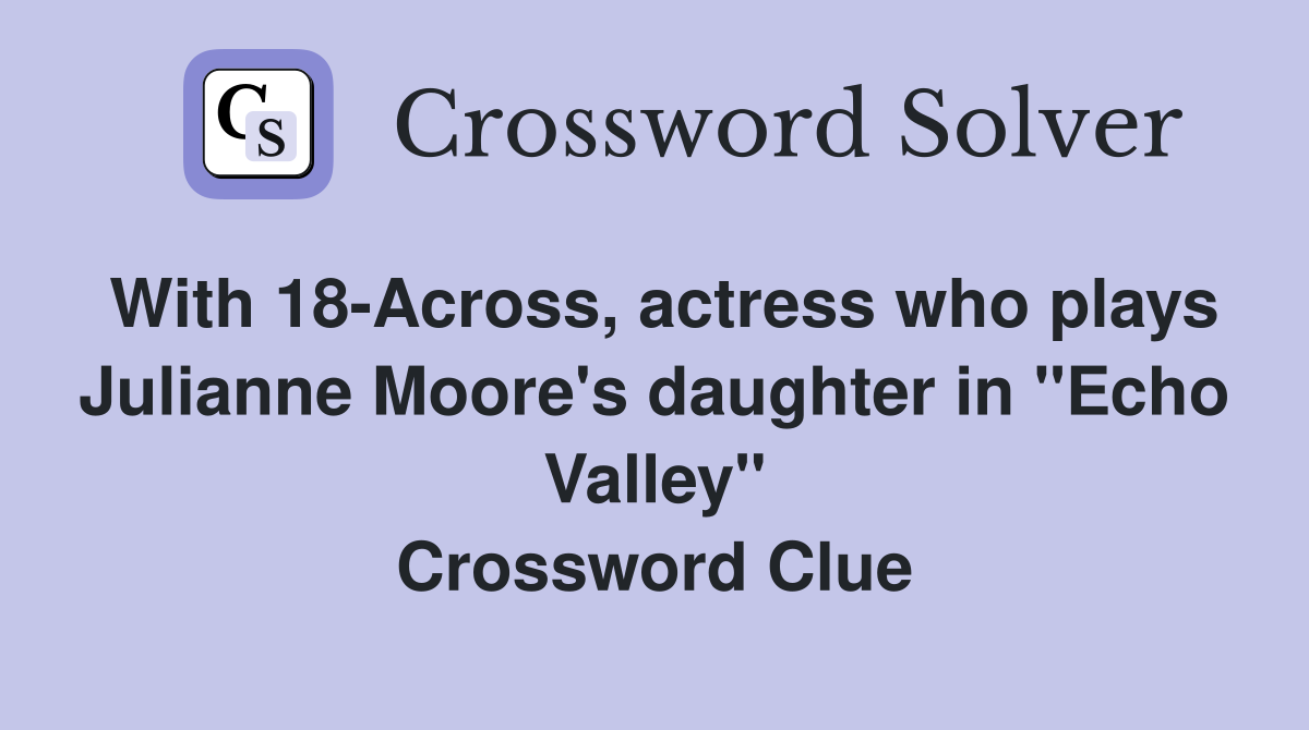 With 18-Across, actress who plays Julianne Moore's daughter in "Echo Valley" Crossword Clue