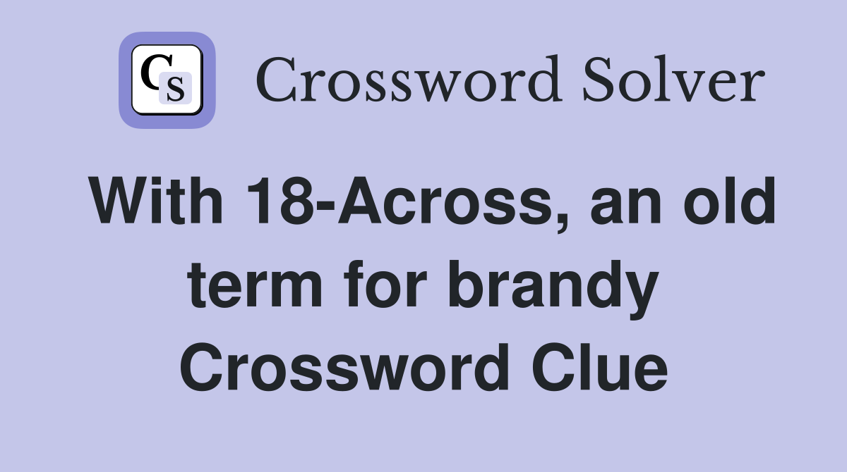 With 18-Across, an old term for brandy Crossword Clue