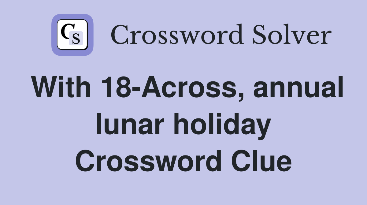 With 18-Across, annual lunar holiday Crossword Clue