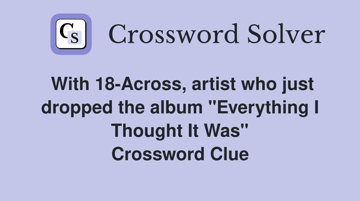 With 18-Across, artist who just dropped the album "Everything I Thought It Was" Crossword Clue