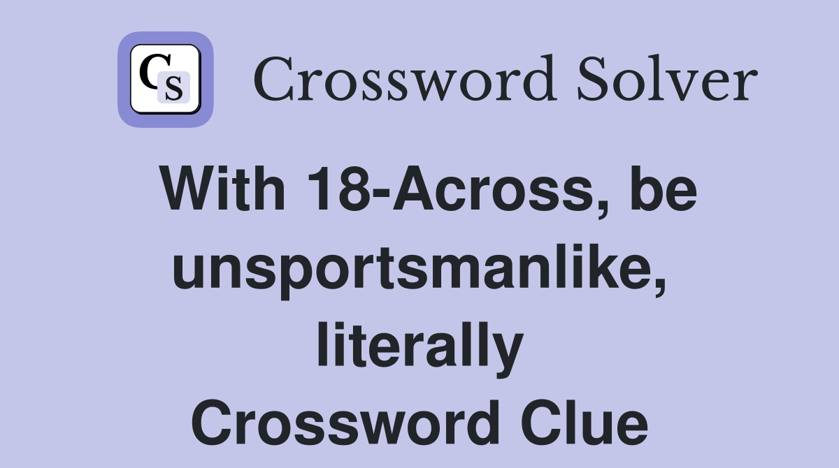 With 18-Across, be unsportsmanlike, literally Crossword Clue