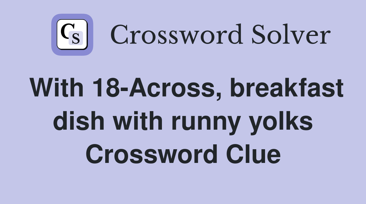 With 18-Across, breakfast dish with runny yolks Crossword Clue