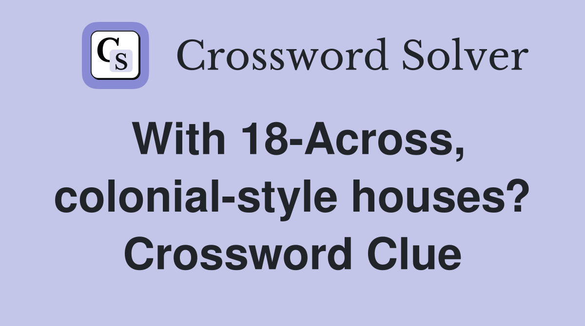 With 18-Across, colonial-style houses? Crossword Clue