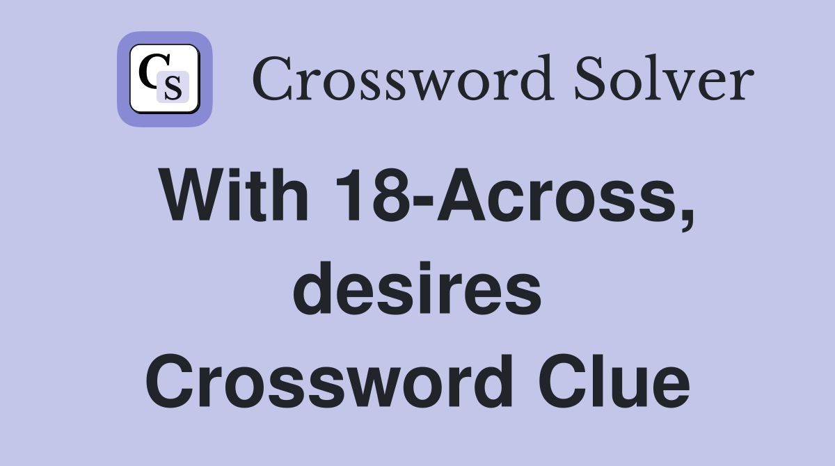 With 18-Across, desires Crossword Clue