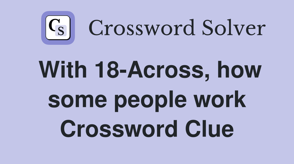 With 18-Across, how some people work Crossword Clue