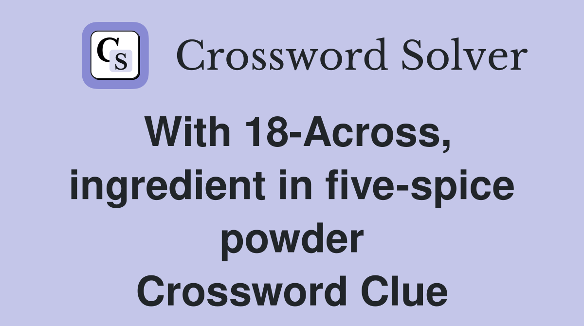 With 18-Across, ingredient in five-spice powder Crossword Clue