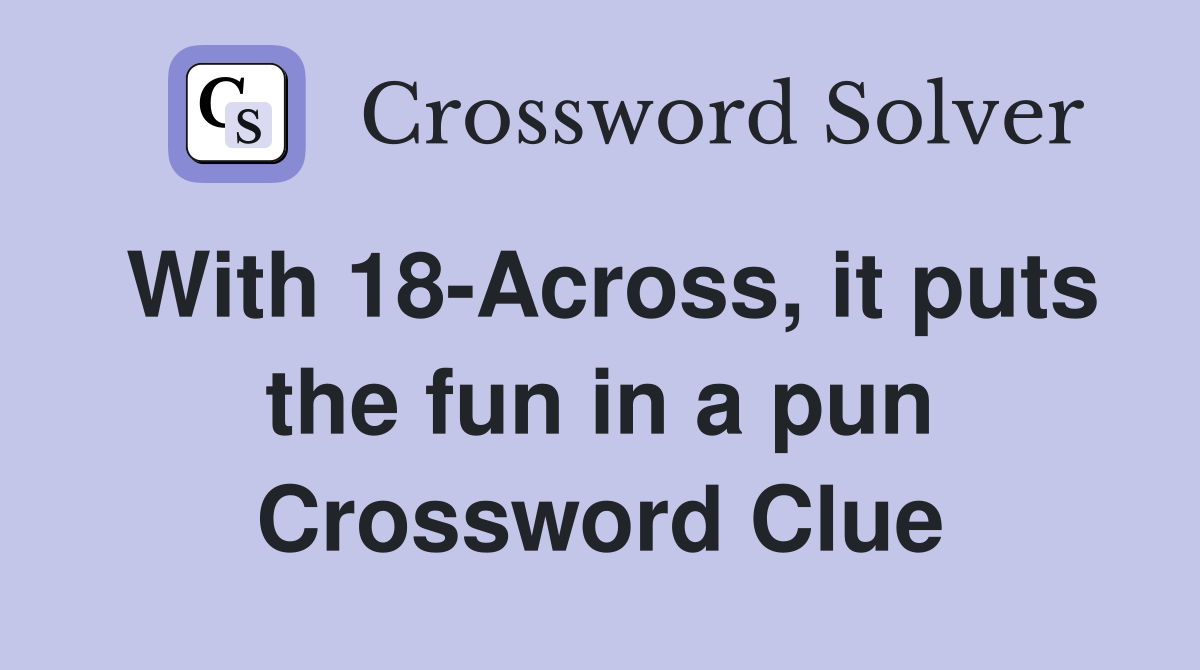 With 18-Across, it puts the fun in a pun Crossword Clue