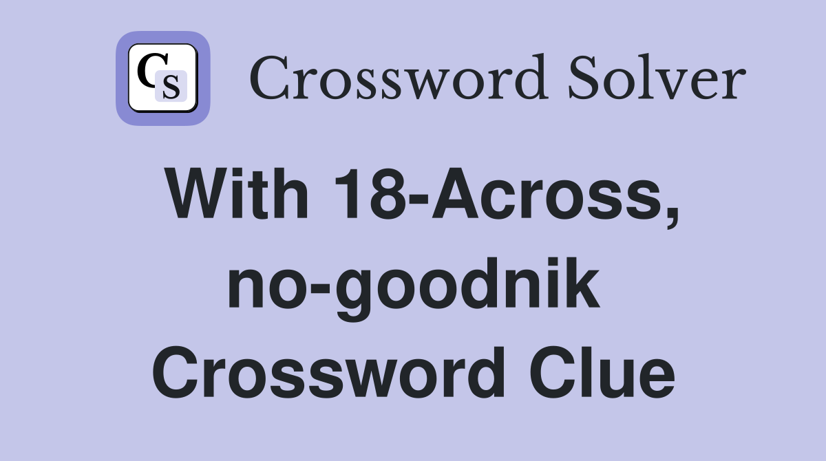 With 18-Across, no-goodnik Crossword Clue