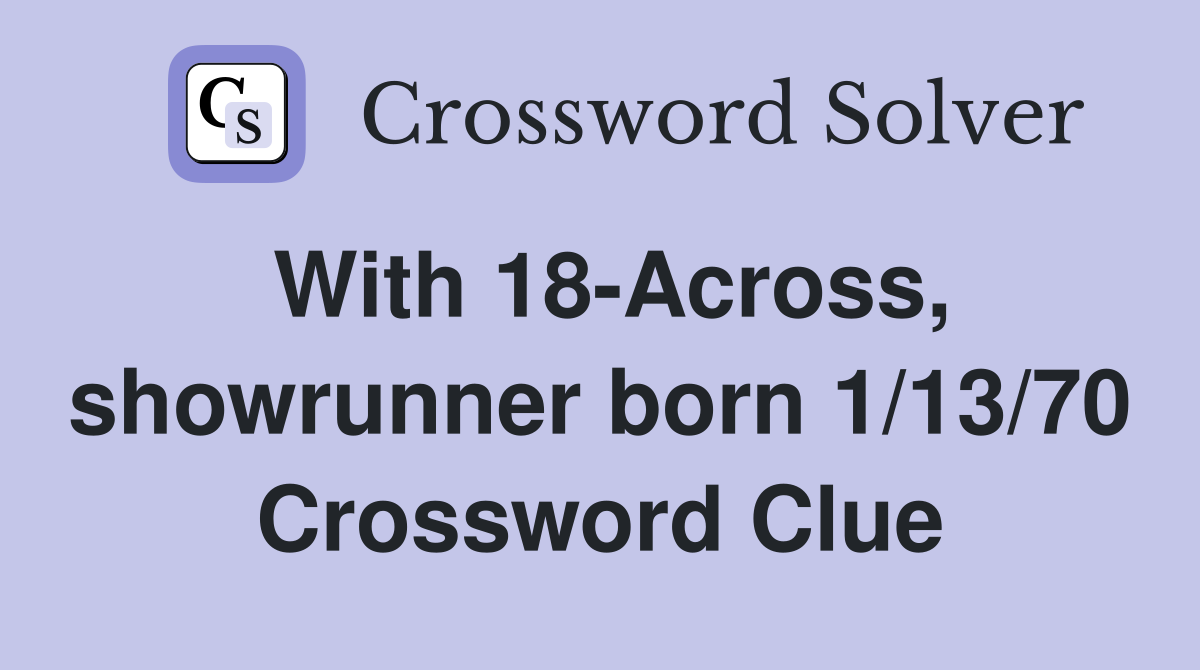 With 18-Across, showrunner born 1/13/70 Crossword Clue