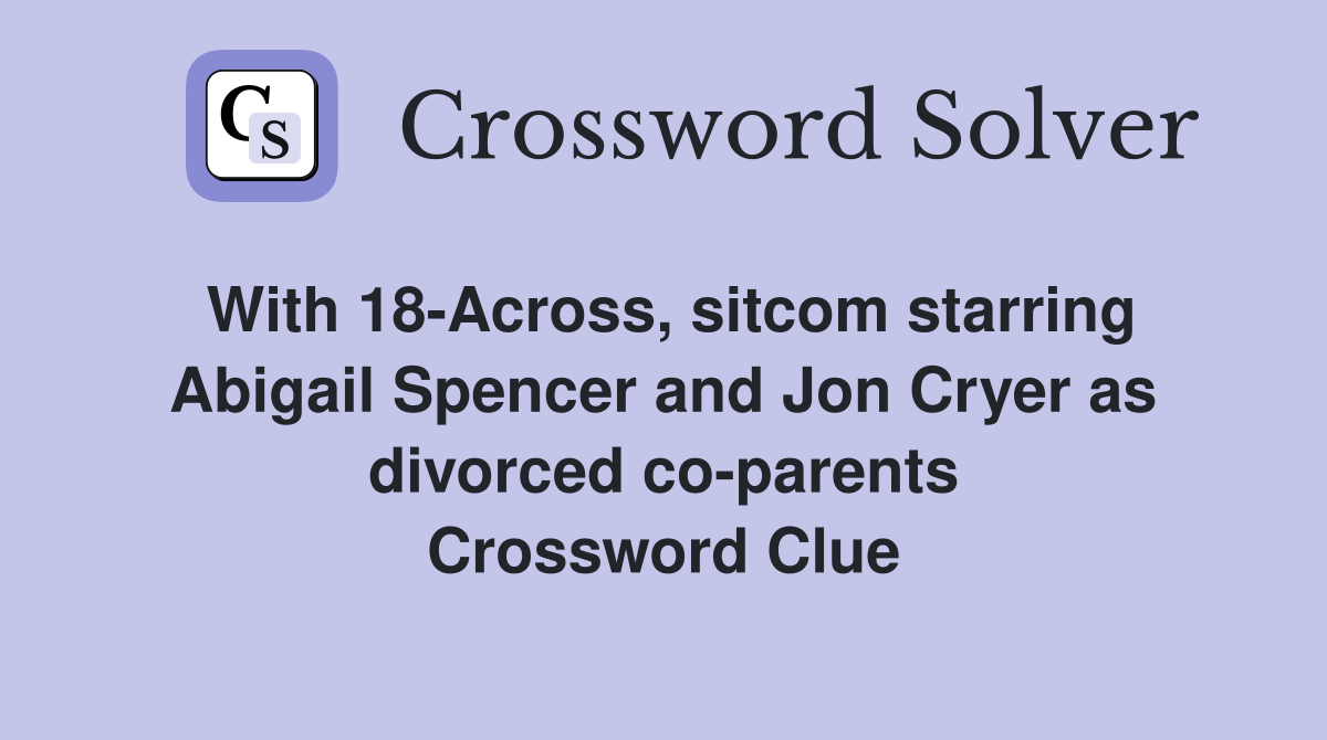 With 18-Across, sitcom starring Abigail Spencer and Jon Cryer as divorced co-parents Crossword Clue