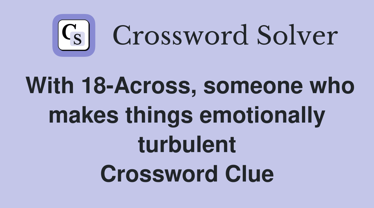 With 18-Across, someone who makes things emotionally turbulent Crossword Clue