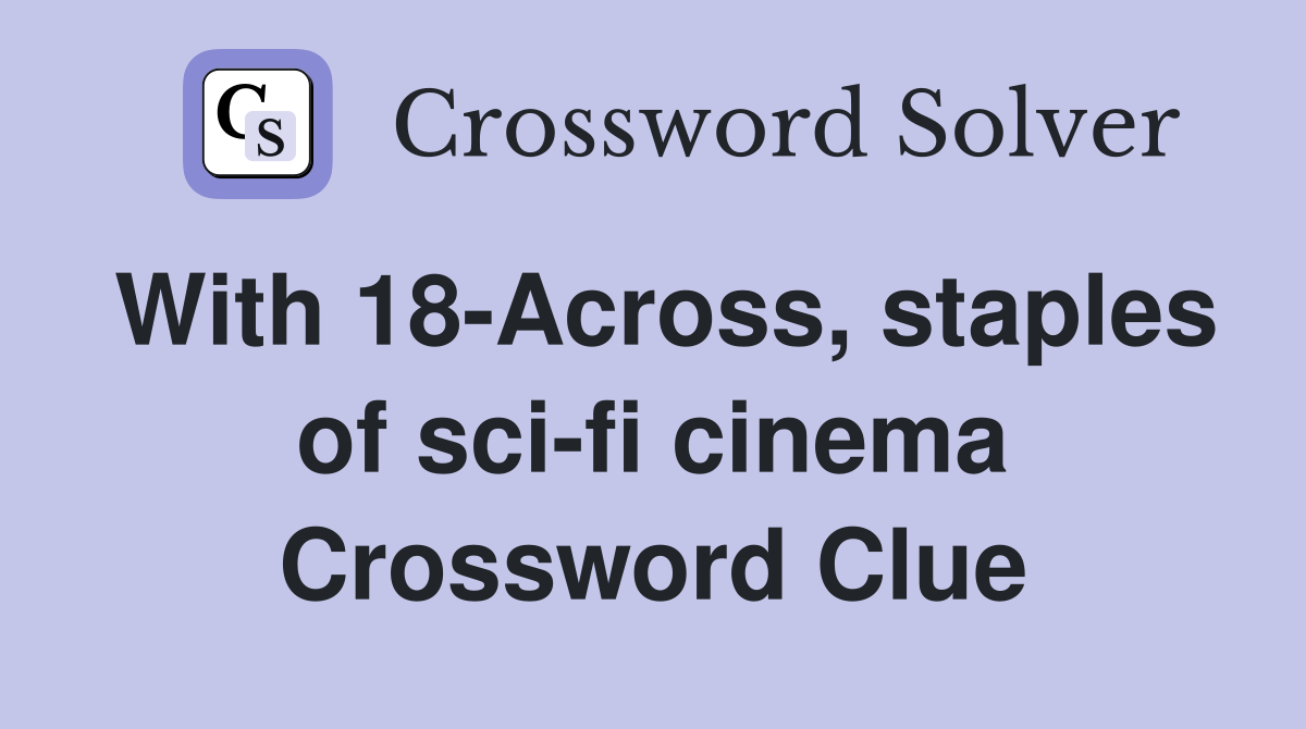 With 18-Across, staples of sci-fi cinema Crossword Clue