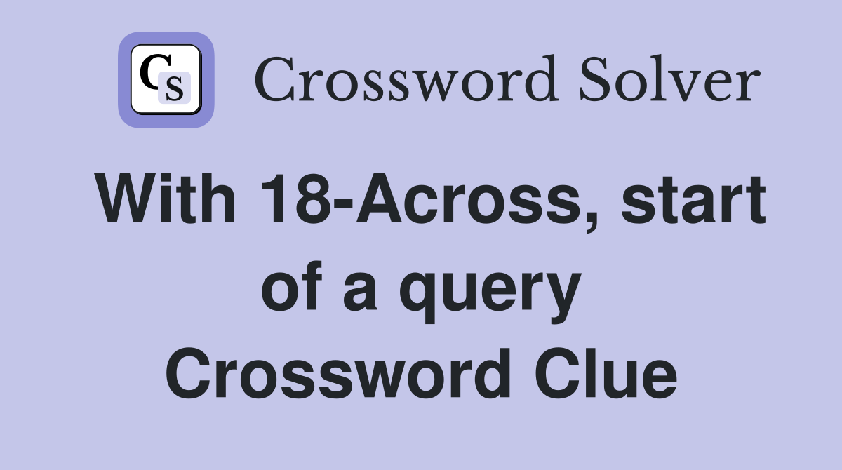 With 18-Across, start of a query Crossword Clue
