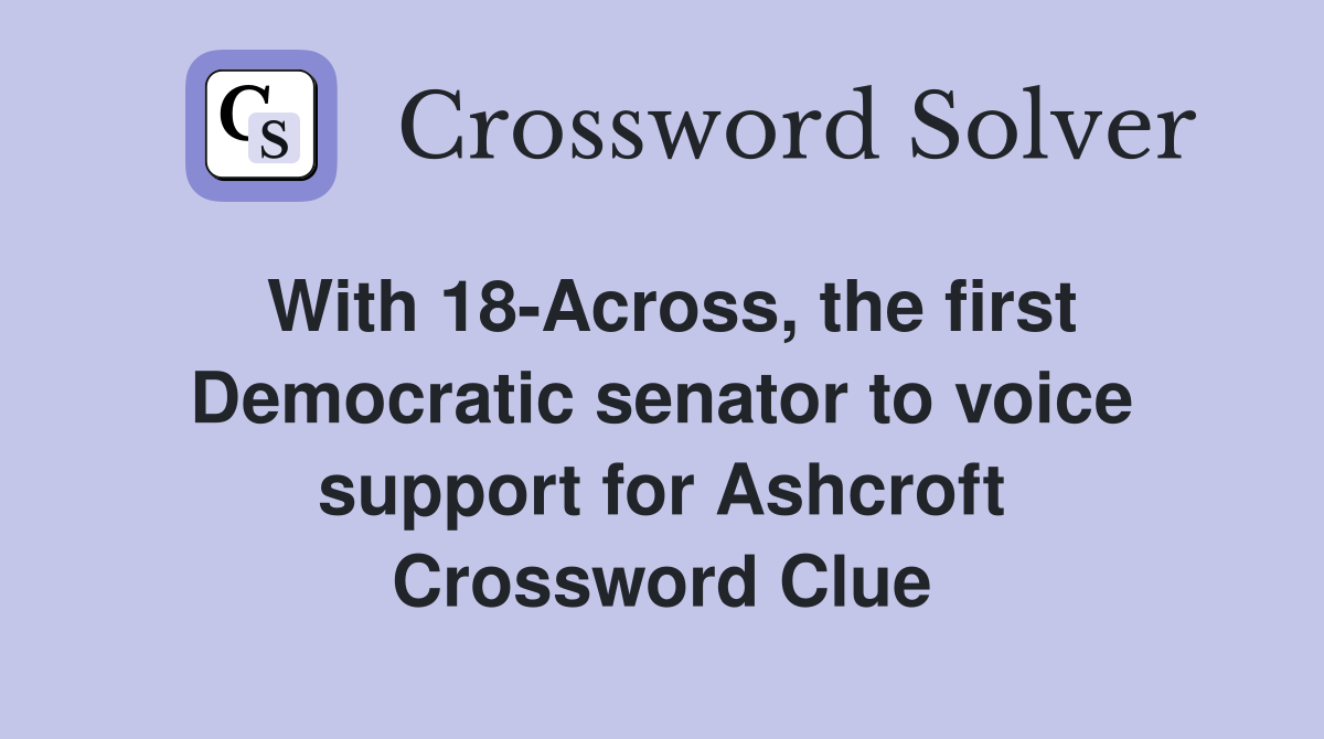 With 18-Across, the first Democratic senator to voice support for Ashcroft Crossword Clue