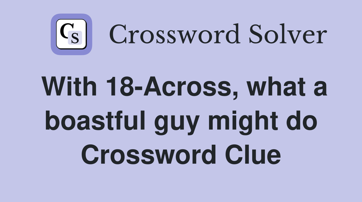 With 18-Across, what a boastful guy might do Crossword Clue