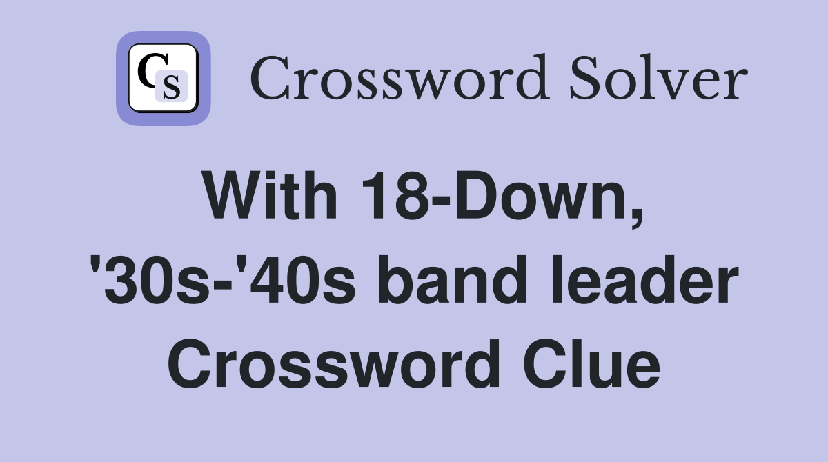 With 18-Down, '30s-'40s band leader Crossword Clue