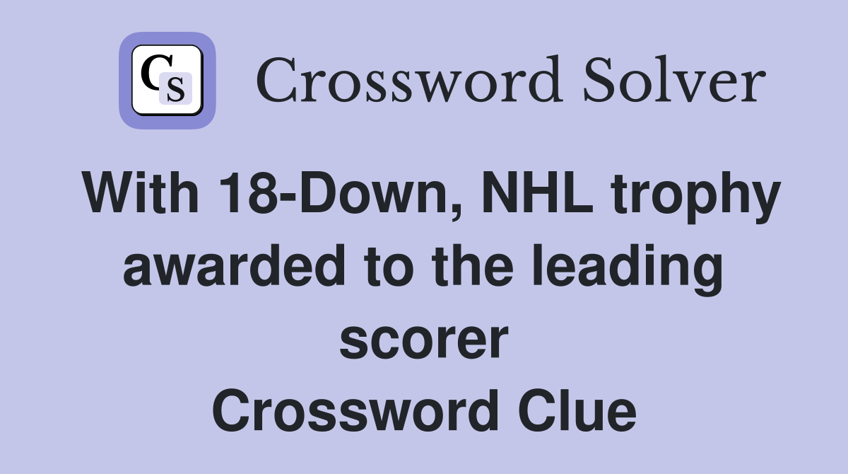 With 18-Down, NHL trophy awarded to the leading scorer Crossword Clue
