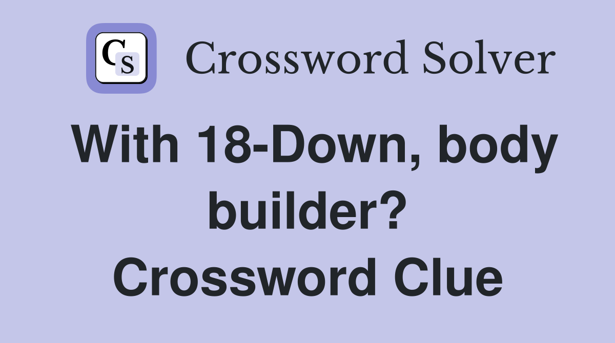 With 18-Down, body builder? Crossword Clue