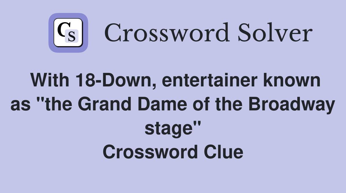 With 18-Down, entertainer known as "the Grand Dame of the Broadway stage" Crossword Clue