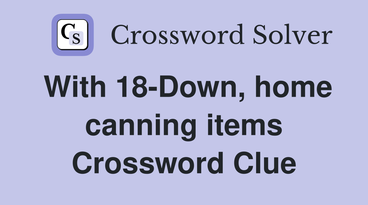 With 18-Down, home canning items Crossword Clue