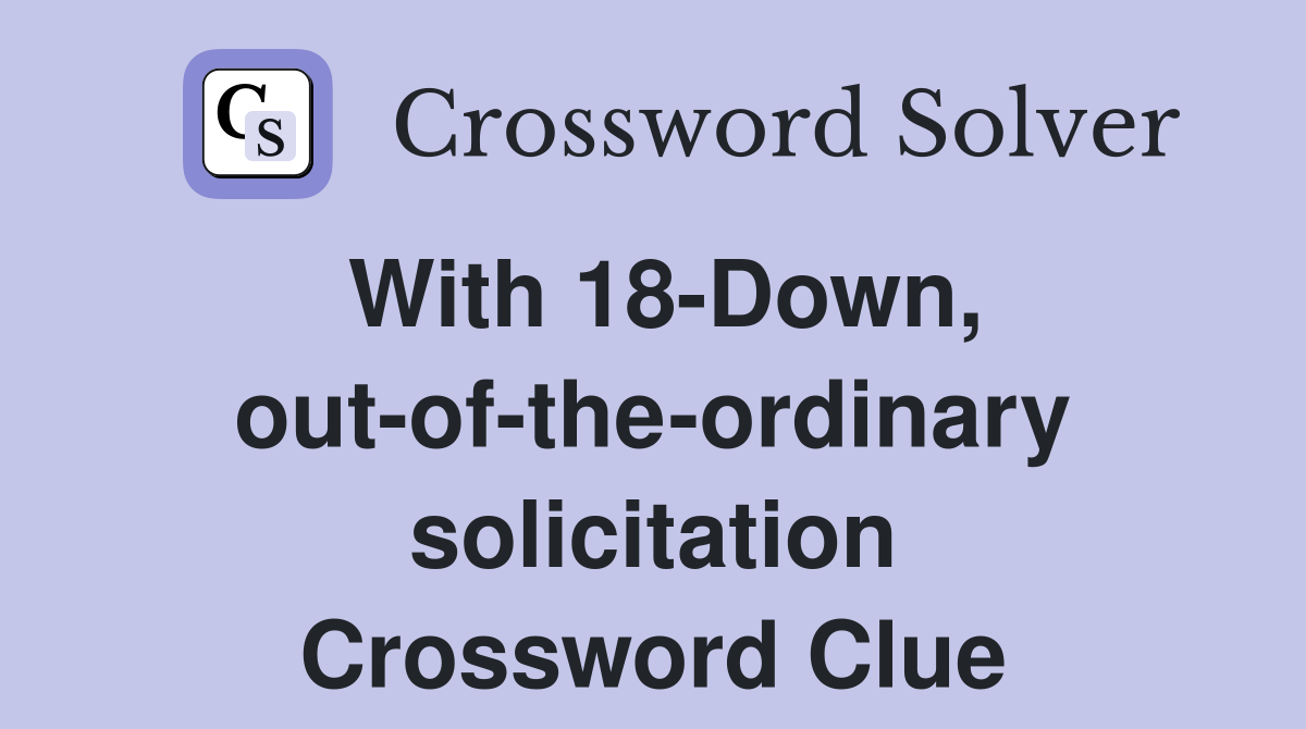 With 18-Down, out-of-the-ordinary solicitation Crossword Clue