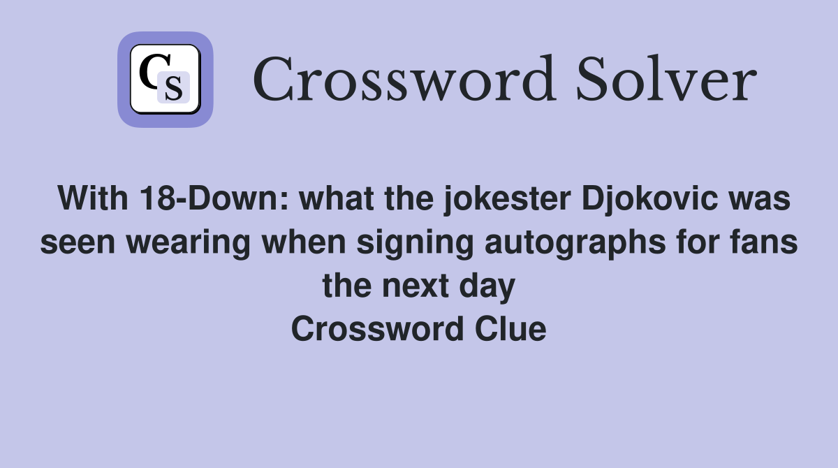 With 18-Down: what the jokester Djokovic was seen wearing when signing autographs for fans the next day Crossword Clue