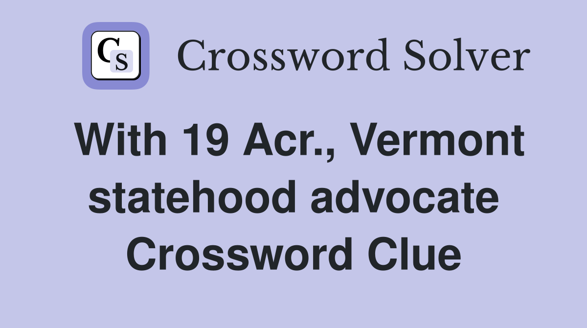 With 19 Acr., Vermont statehood advocate Crossword Clue
