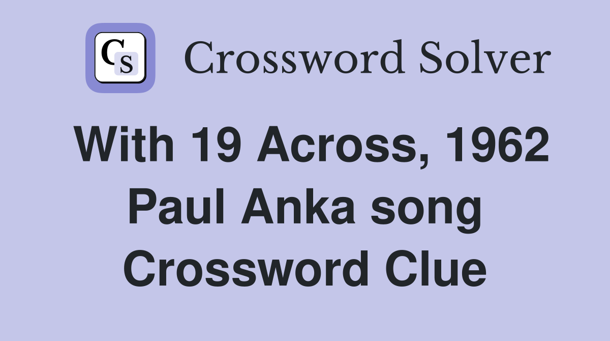 With 19 Across, 1962 Paul Anka song Crossword Clue