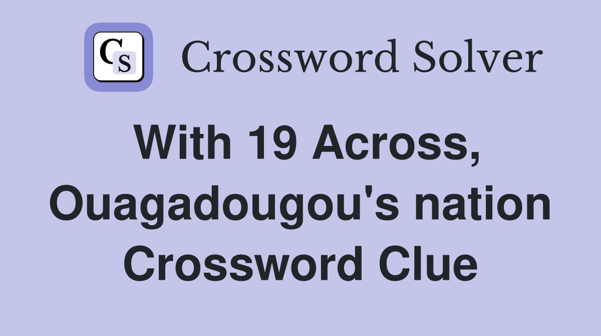 With 19 Across, Ouagadougou's nation Crossword Clue