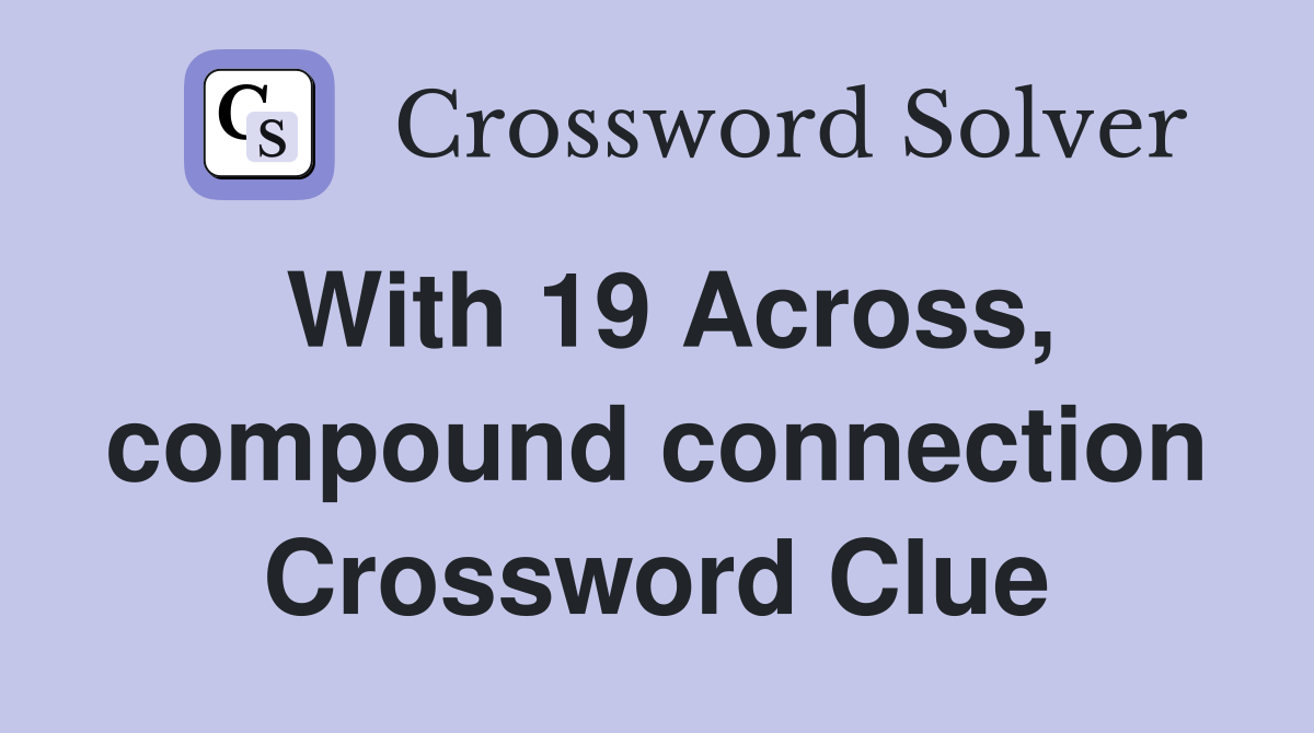 With 19 Across, compound connection Crossword Clue