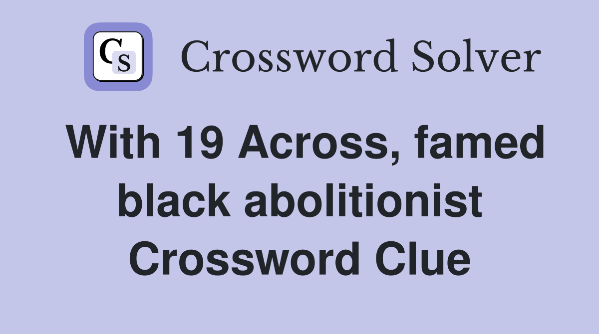 With 19 Across, famed black abolitionist Crossword Clue