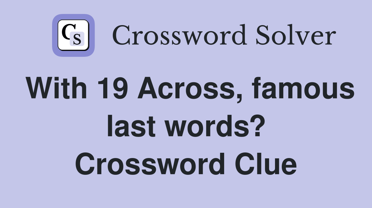 With 19 Across, famous last words? Crossword Clue
