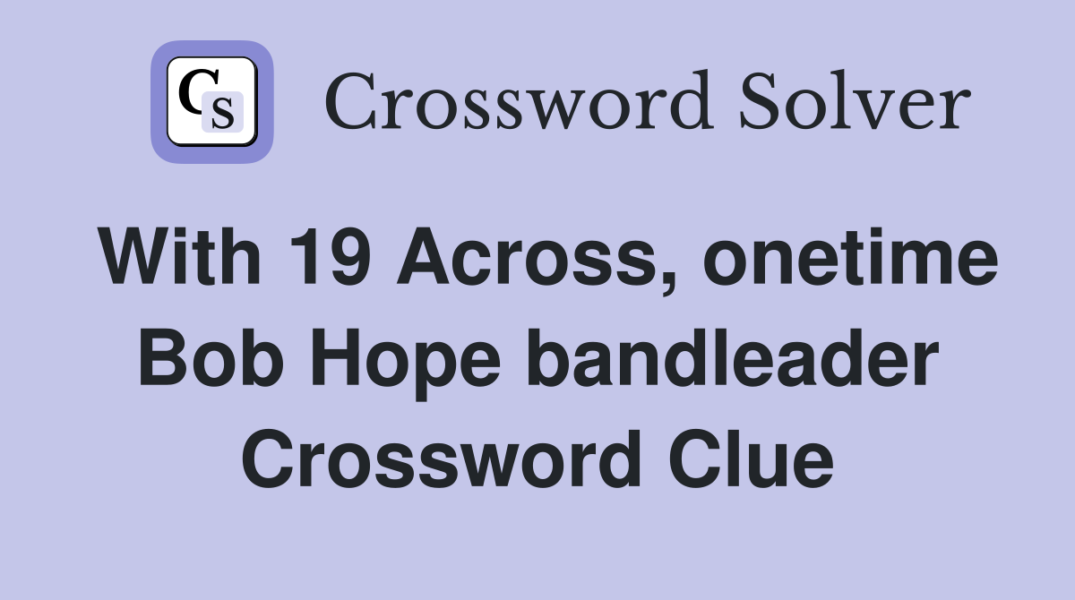 With 19 Across, onetime Bob Hope bandleader Crossword Clue
