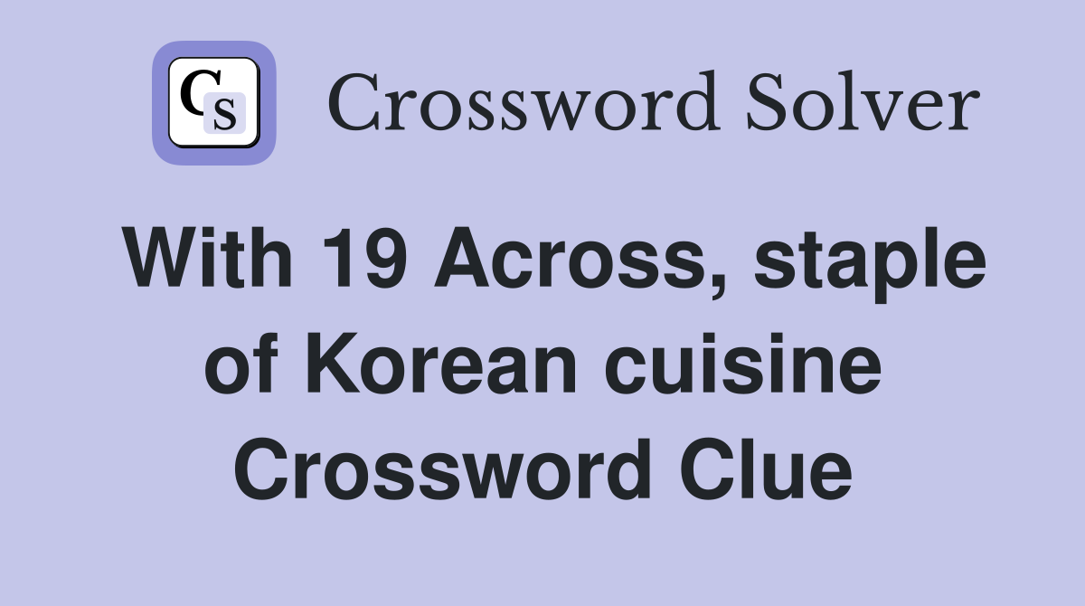 With 19 Across, staple of Korean cuisine Crossword Clue