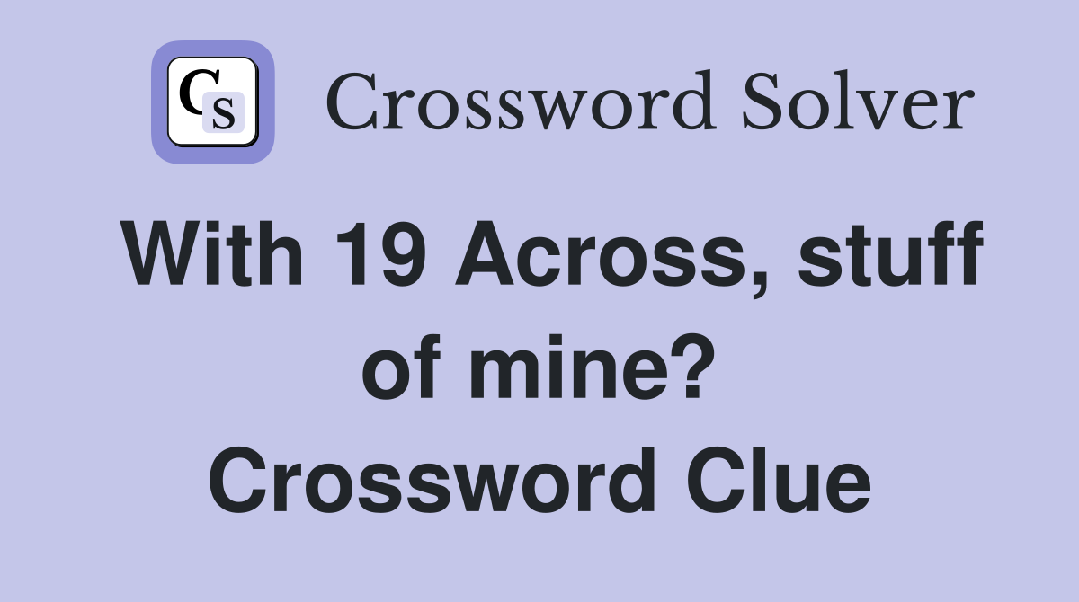 With 19 Across, stuff of mine? Crossword Clue