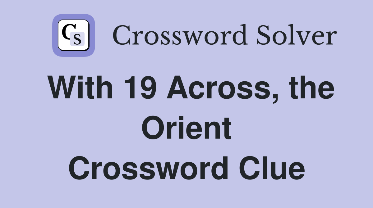 With 19 Across, the Orient Crossword Clue