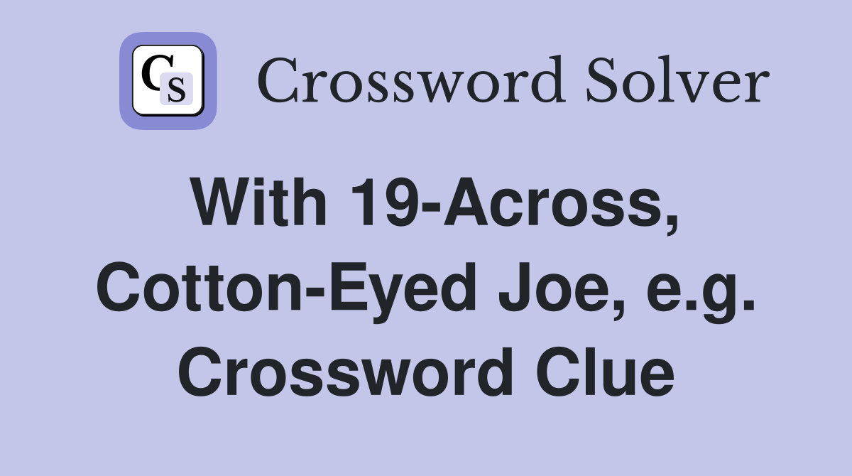 With 19-Across, Cotton-Eyed Joe, e.g. Crossword Clue
