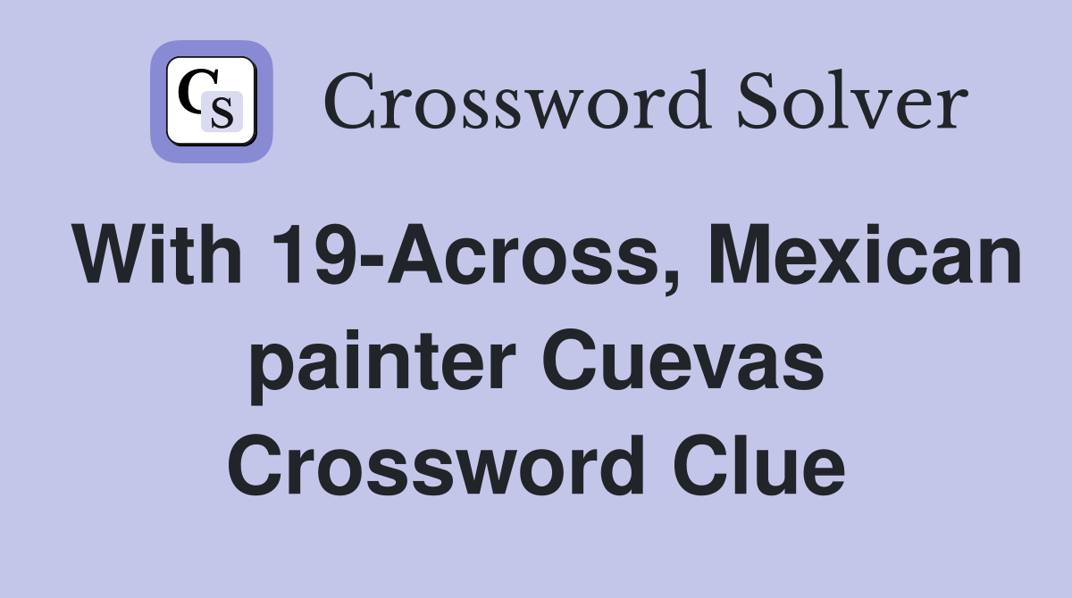 With 19-Across, Mexican painter Cuevas Crossword Clue