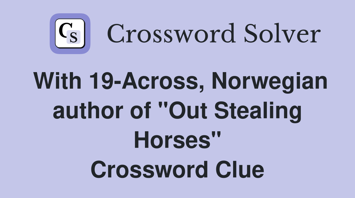 With 19-Across, Norwegian author of "Out Stealing Horses" Crossword Clue
