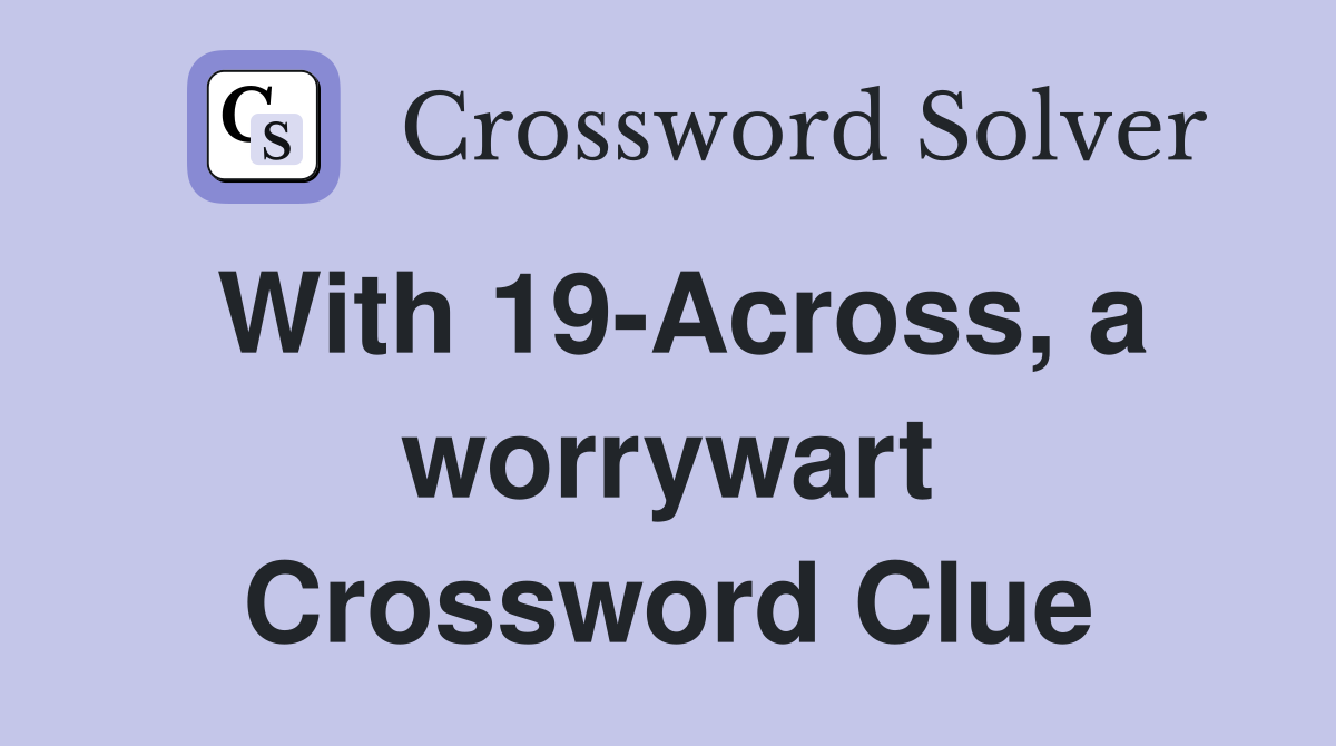 With 19-Across, a worrywart Crossword Clue