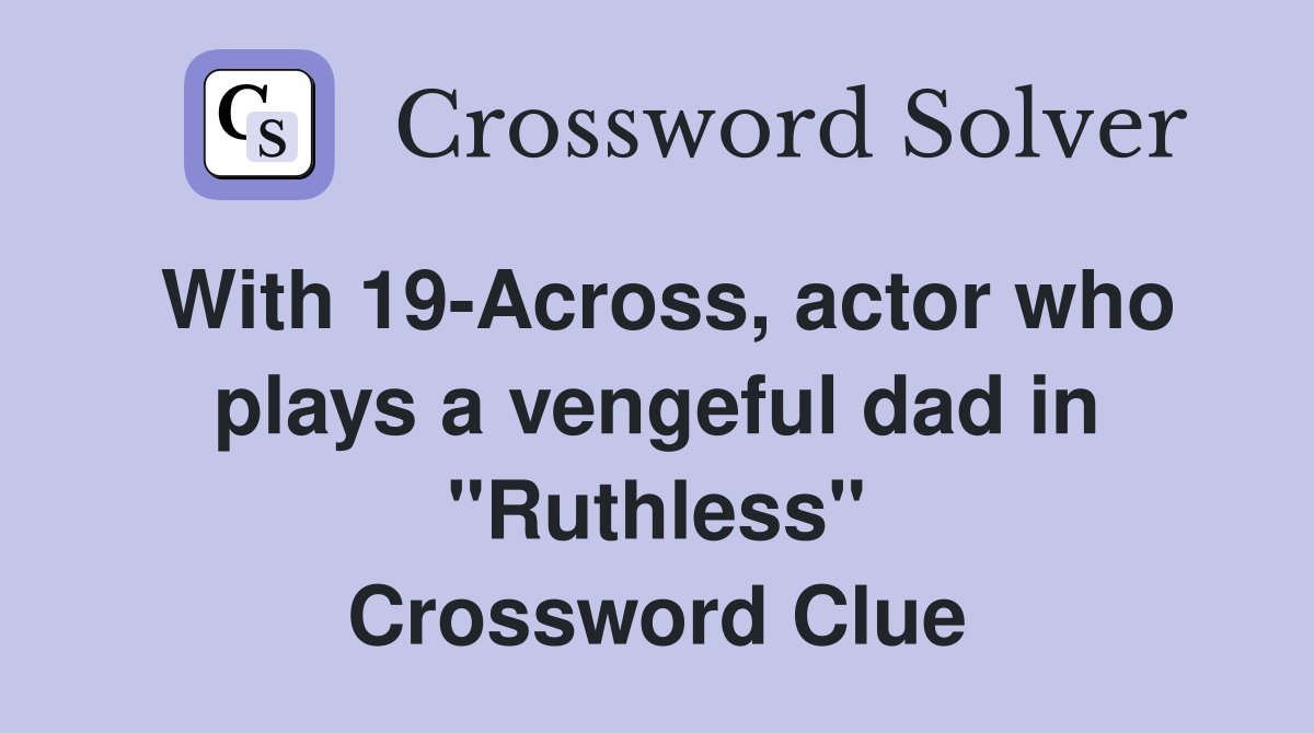 With 19-Across, actor who plays a vengeful dad in "Ruthless" Crossword Clue
