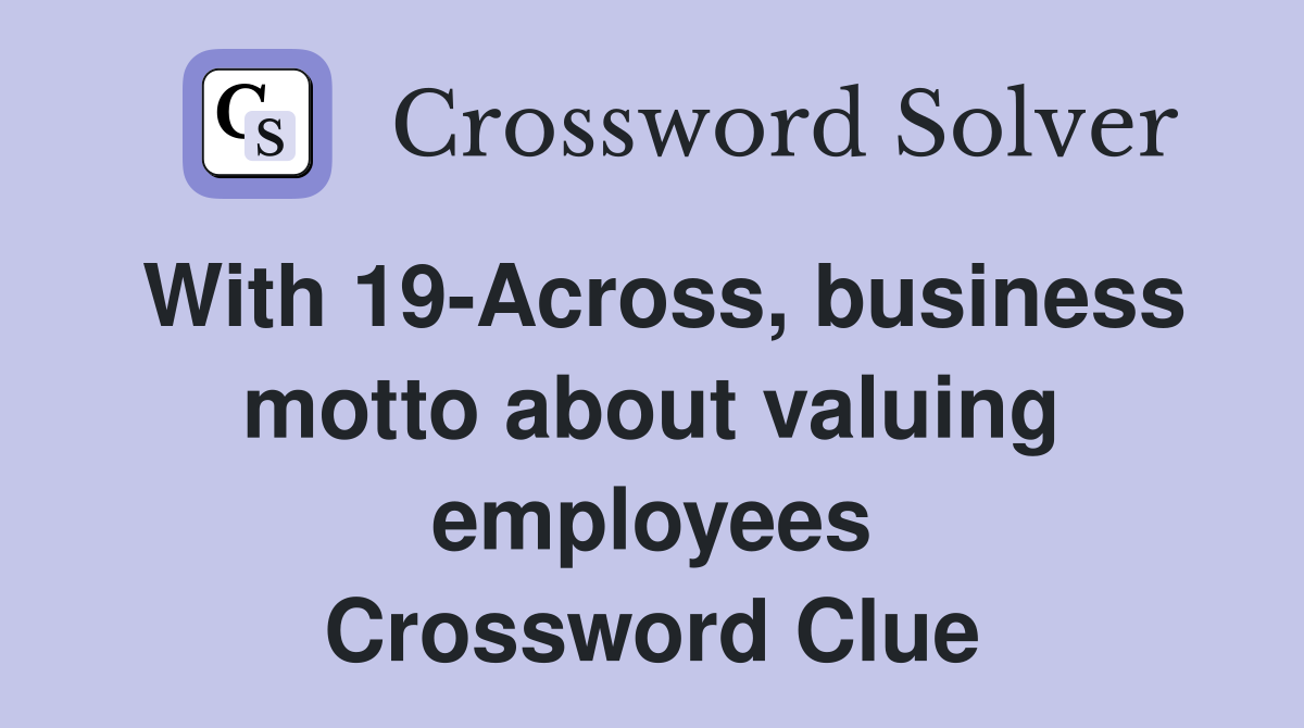 With 19-Across, business motto about valuing employees Crossword Clue
