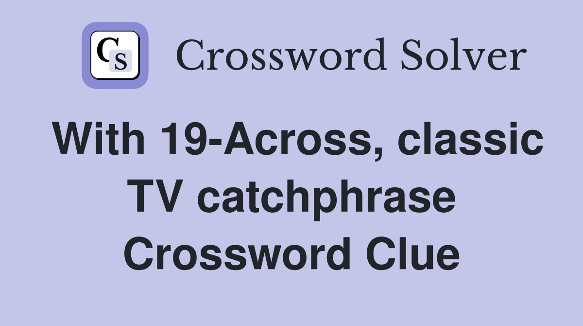 With 19-Across, classic TV catchphrase Crossword Clue