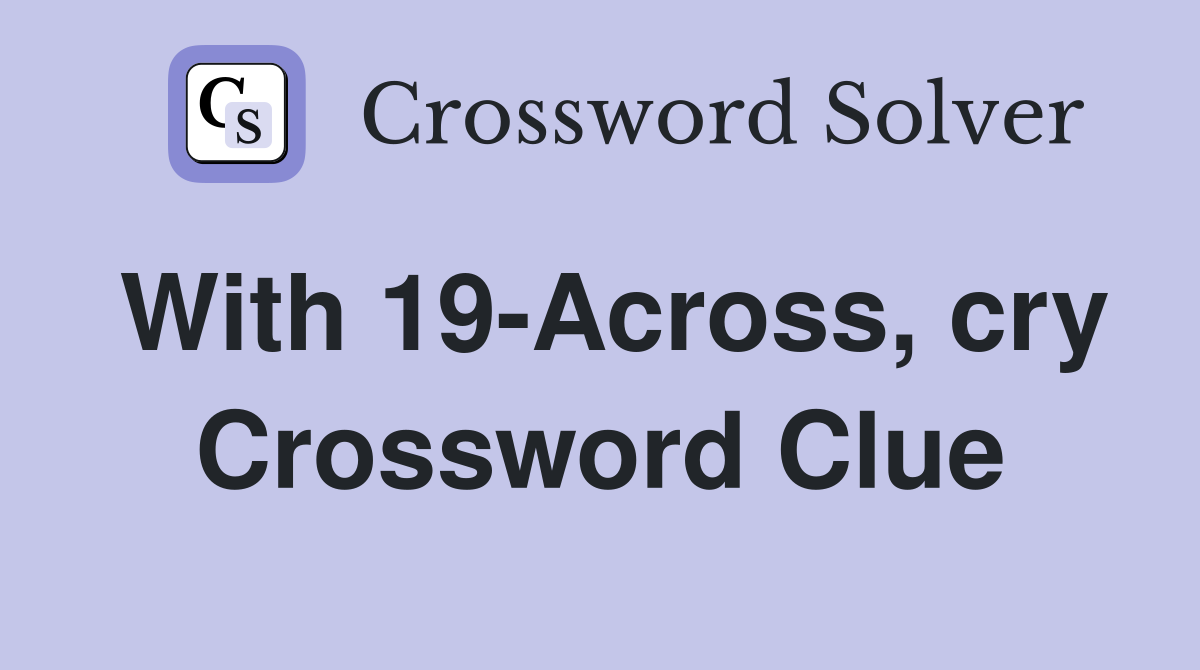 With 19-Across, cry Crossword Clue