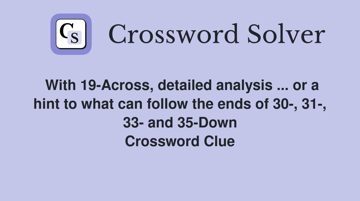 With 19-Across, detailed analysis ... or a hint to what can follow the ends of 30-, 31-, 33- and 35-Down Crossword Clue