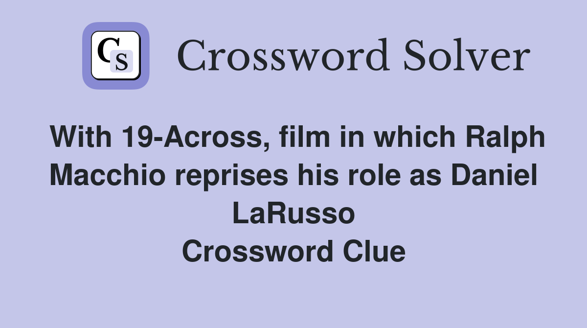 With 19-Across, film in which Ralph Macchio reprises his role as Daniel LaRusso Crossword Clue