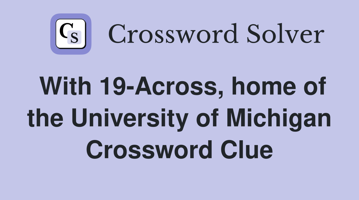 With 19-Across, home of the University of Michigan Crossword Clue